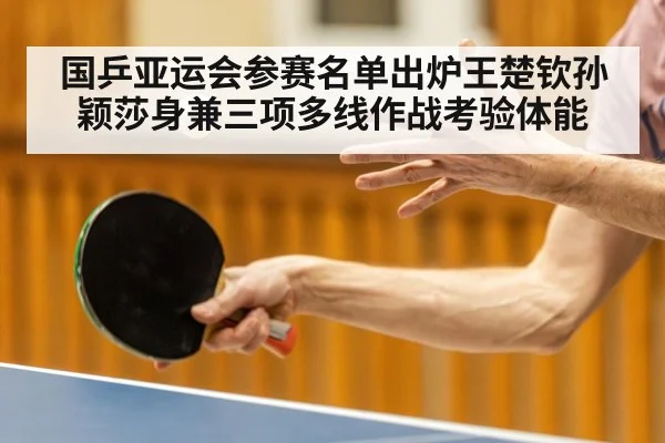 国乒亚运会参赛名单出炉王楚钦孙颖莎身兼三项多线作战考验体能