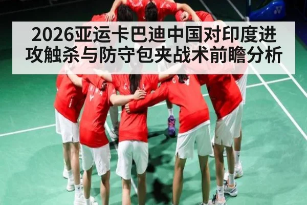 2026亚运卡巴迪中国对印度进攻触杀与防守包夹战术前瞻分析